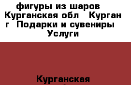 фигуры из шаров  - Курганская обл., Курган г. Подарки и сувениры » Услуги   . Курганская обл.,Курган г.